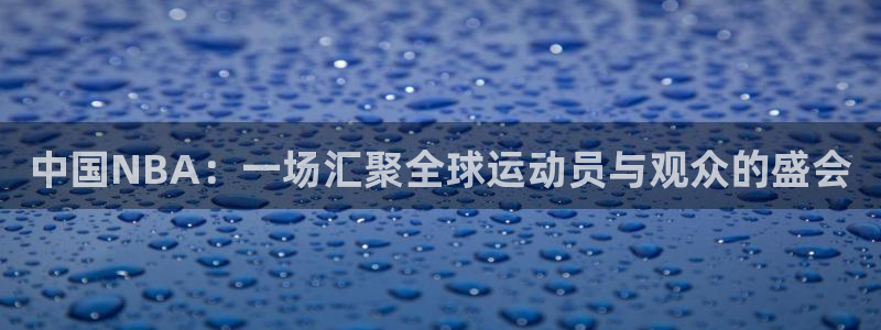 极速体育直播nba直播：中国NBA：一场汇聚全球运动员与观众的盛会