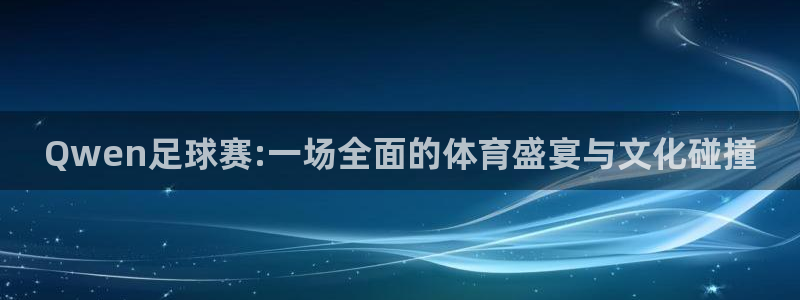 体育直播极速：Qwen足球赛:一场全面的体育盛宴与文化碰撞